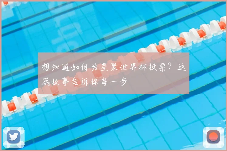 想知道如何为星聚世界杯投票？这篇故事告诉你每一步