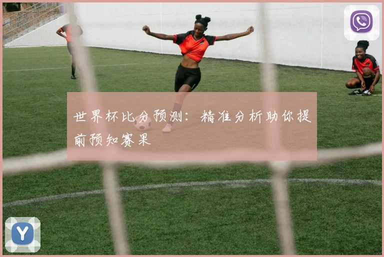 世界杯比分预测：精准分析助你提前预知赛果