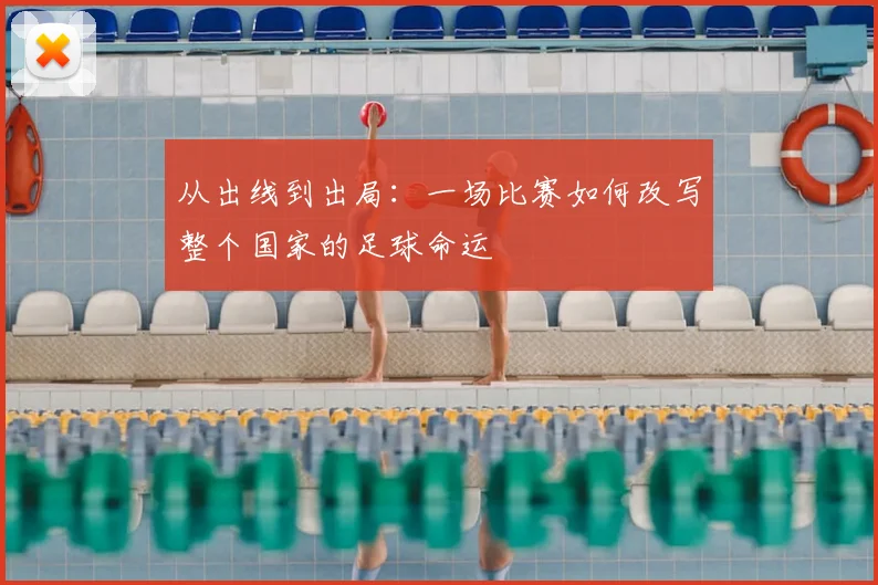从出线到出局:一场比赛如何改写整个国家的足球命运