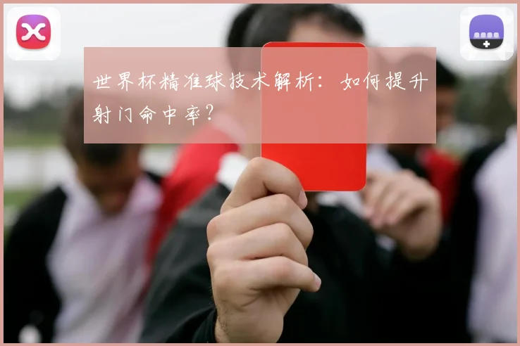 世界杯精准球技术解析:如何提升射门命中率?