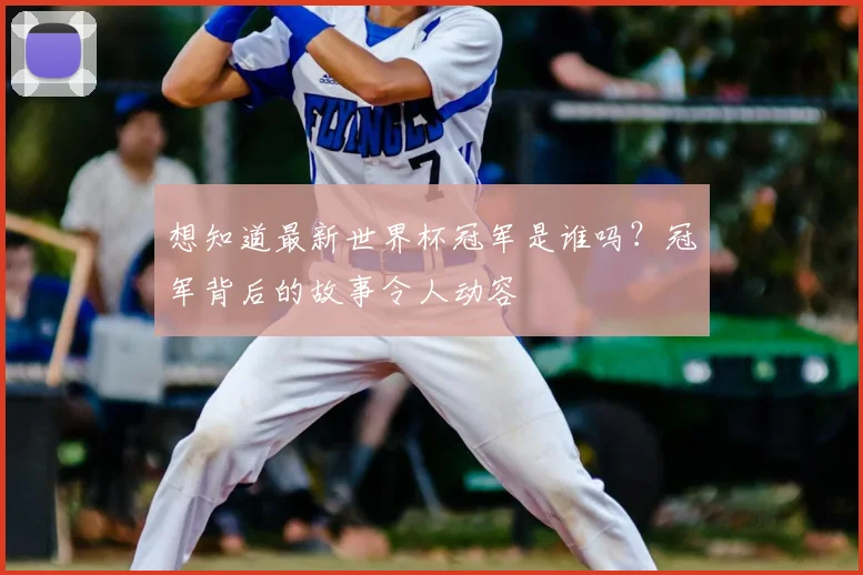 想知道最新世界杯冠军是谁吗？冠军背后的故事令人动容