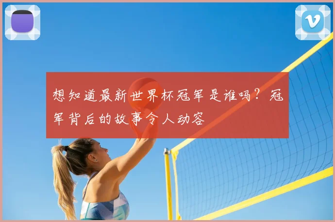 想知道最新世界杯冠军是谁吗？冠军背后的故事令人动容