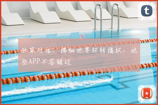 独家对话:揭秘世界杯转播权,这些APP不容错过