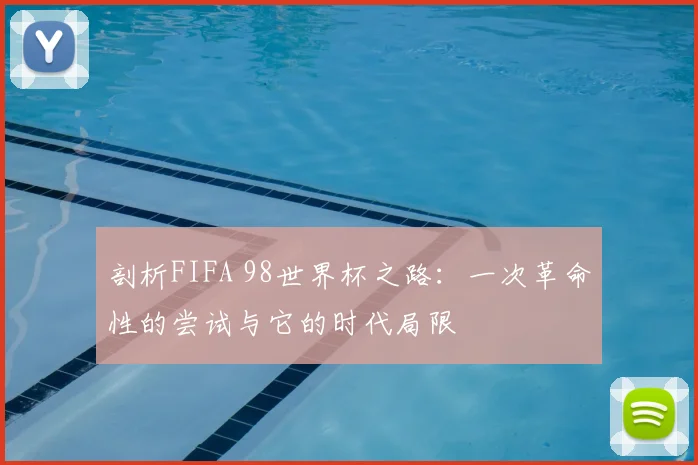剖析FIFA 98世界杯之路:一次革命性的尝试与它的时代局限