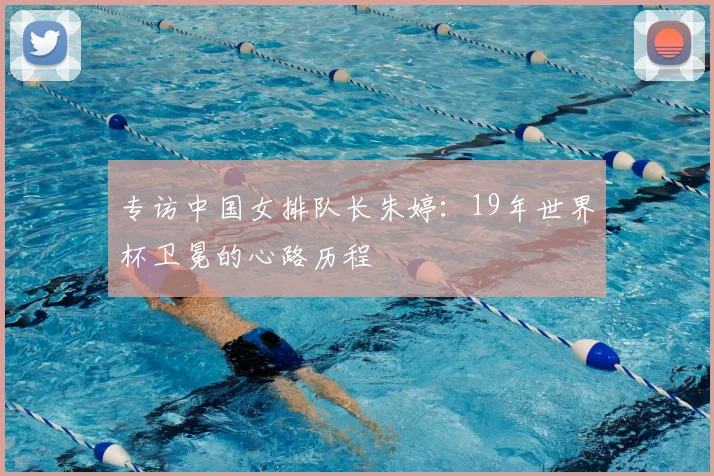 专访中国女排队长朱婷：19年世界杯卫冕的心路历程