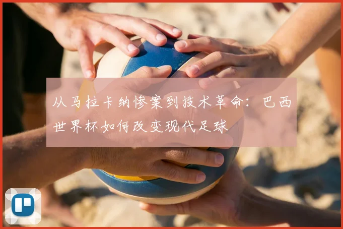 从马拉卡纳惨案到技术革命：巴西世界杯如何改变现代足球