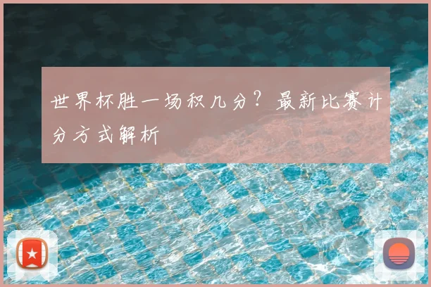世界杯胜一场积几分？最新比赛计分方式解析