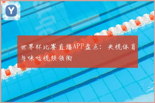 世界杯比赛直播APP盘点：央视体育与咪咕视频领衔