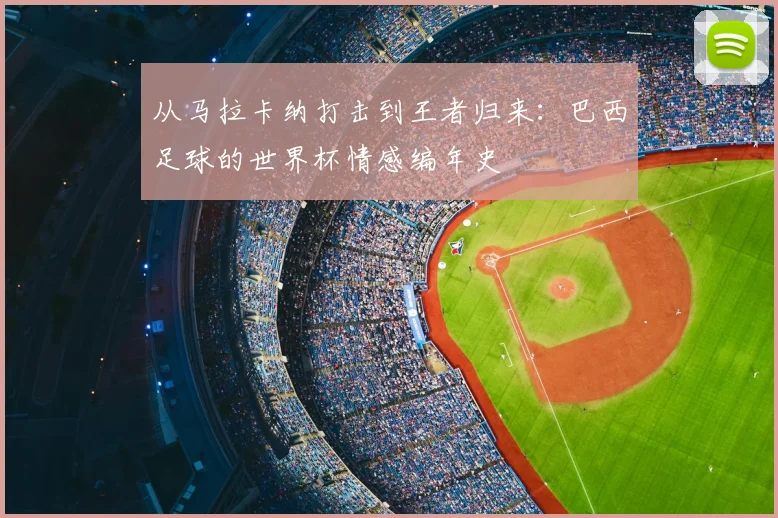 从马拉卡纳打击到王者归来：巴西足球的世界杯情感编年史