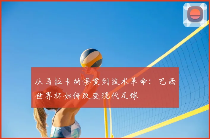 从马拉卡纳惨案到技术革命：巴西世界杯如何改变现代足球