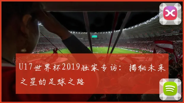 U17世界杯2019独家专访：揭秘未来之星的足球之路