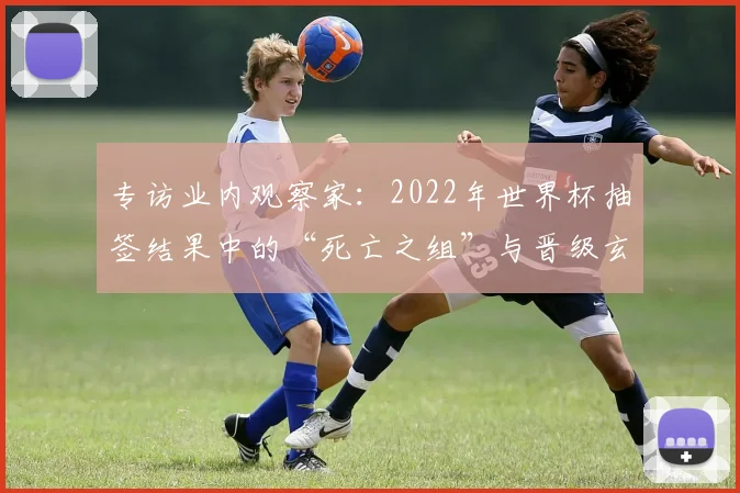 专访业内观察家：2022年世界杯抽签结果中的“死亡之组”与晋级玄机