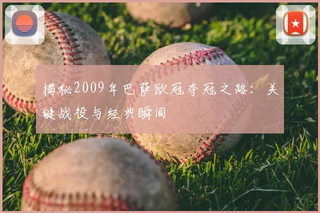 揭秘2009年巴萨欧冠夺冠之路：关键战役与经典瞬间