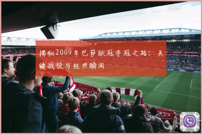 揭秘2009年巴萨欧冠夺冠之路：关键战役与经典瞬间