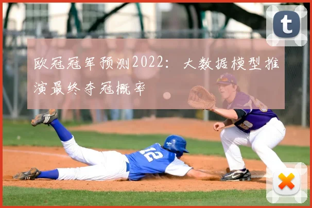 欧冠冠军预测2022：大数据模型推演最终夺冠概率